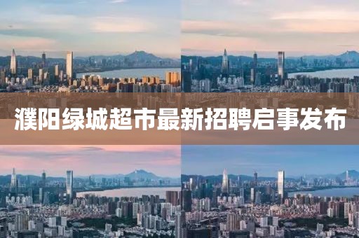 濮陽(yáng)綠城超市最新招聘啟事發(fā)布
