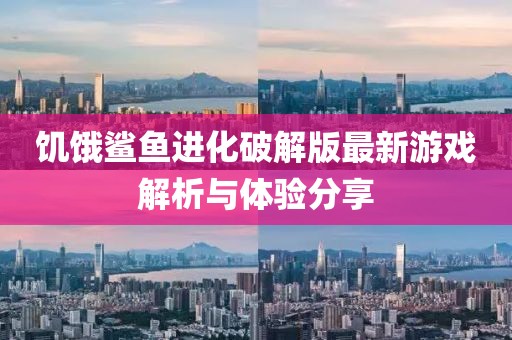 饑餓鯊魚進(jìn)化破解版最新游戲解析與體驗分享