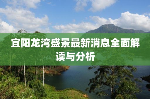 宜陽龍灣盛景最新消息全面解讀與分析