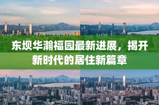 東壩華瀚福園最新進(jìn)展，揭開新時(shí)代的居住新篇章