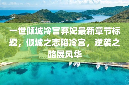 一世傾城冷宮棄妃最新章節(jié)標題，傾城之戀陷冷宮，逆襲之路展風華