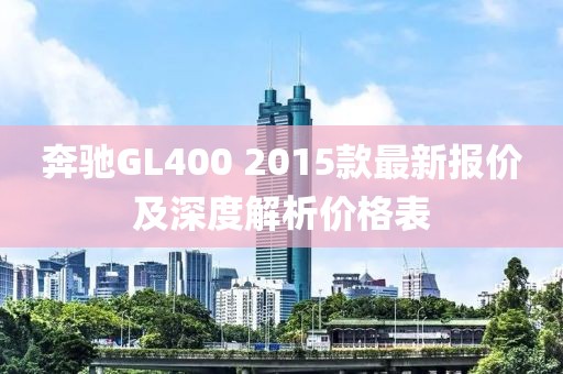 奔馳GL400 2015款最新報價及深度解析價格表