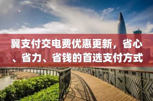 翼支付交電費(fèi)優(yōu)惠更新，省心、省力、省錢的首選支付方式