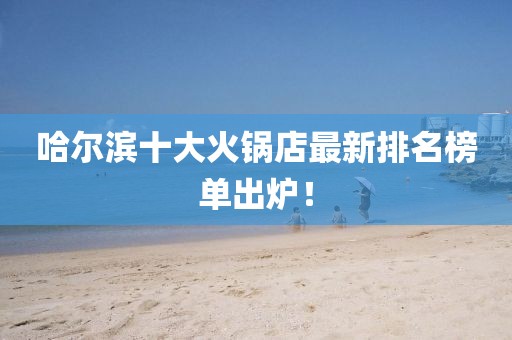 哈爾濱十大火鍋店最新排名榜單出爐！