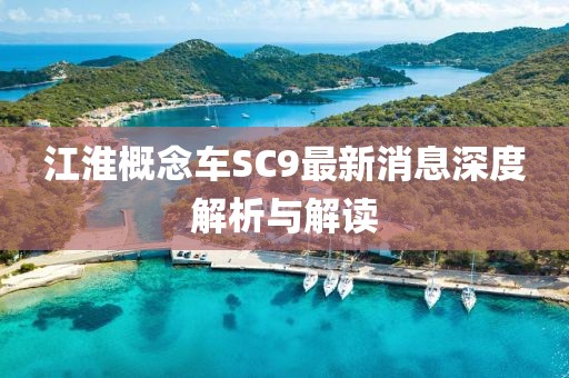 江淮概念車SC9最新消息深度解析與解讀
