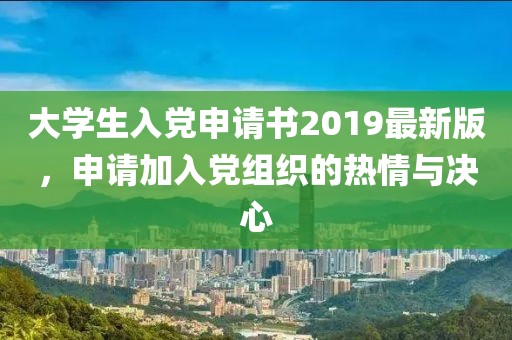 大學(xué)生入黨申請(qǐng)書2019最新版，申請(qǐng)加入黨組織的熱情與決心