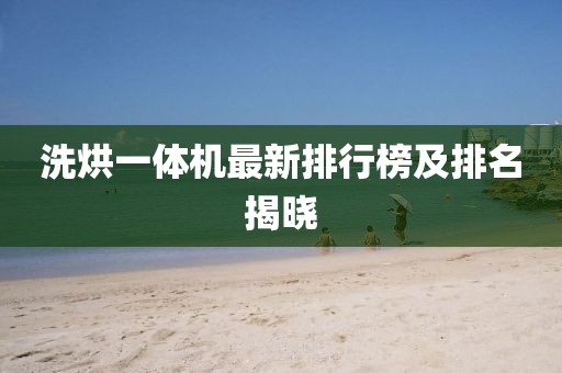 洗烘一體機(jī)最新排行榜及排名揭曉
