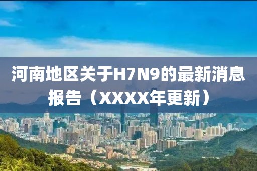 河南地區(qū)關(guān)于H7N9的最新消息報(bào)告（XXXX年更新）