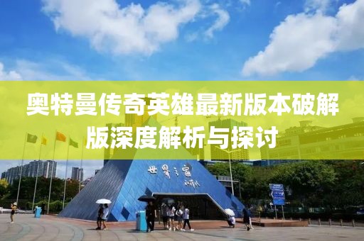 奧特曼傳奇英雄最新版本破解版深度解析與探討