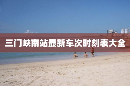 三門峽南站最新車次時刻表大全