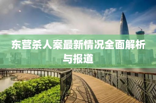 東營(yíng)殺人案最新情況全面解析與報(bào)道