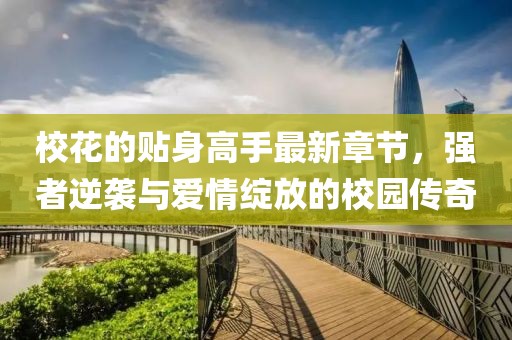 ?；ǖ馁N身高手最新章節(jié)，強(qiáng)者逆襲與愛情綻放的校園傳奇