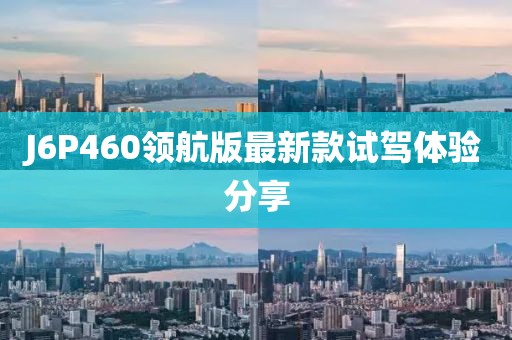 J6P460領(lǐng)航版最新款試駕體驗分享
