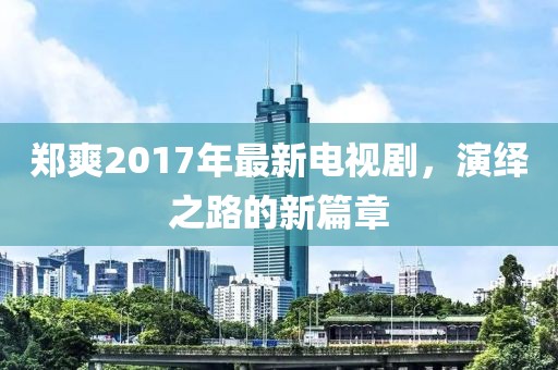 鄭爽2017年最新電視劇，演繹之路的新篇章