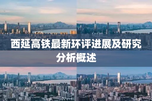 西延高鐵最新環(huán)評(píng)進(jìn)展及研究分析概述
