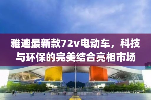 雅迪最新款72v電動(dòng)車，科技與環(huán)保的完美結(jié)合亮相市場(chǎng)