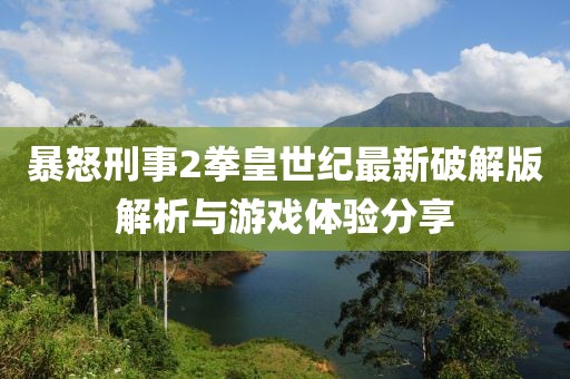 暴怒刑事2拳皇世紀(jì)最新破解版解析與游戲體驗(yàn)分享