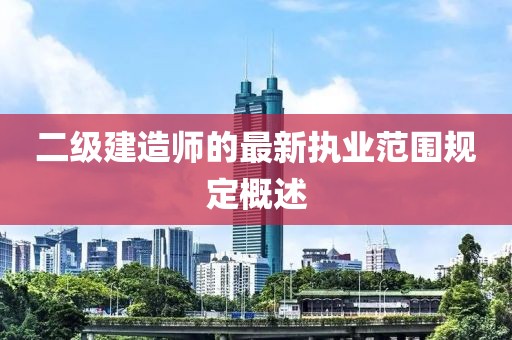 二級(jí)建造師的最新執(zhí)業(yè)范圍規(guī)定概述