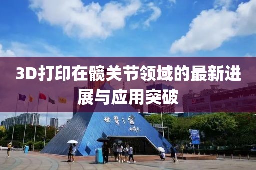 3D打印在髖關(guān)節(jié)領(lǐng)域的最新進(jìn)展與應(yīng)用突破