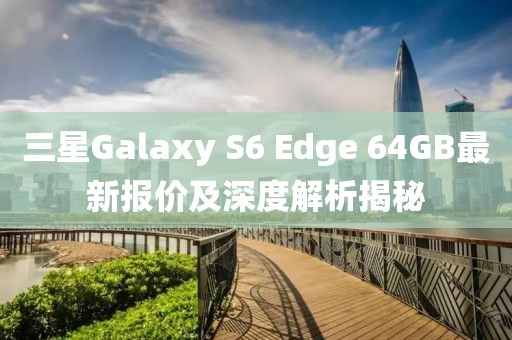 三星Galaxy S6 Edge 64GB最新報價及深度解析揭秘