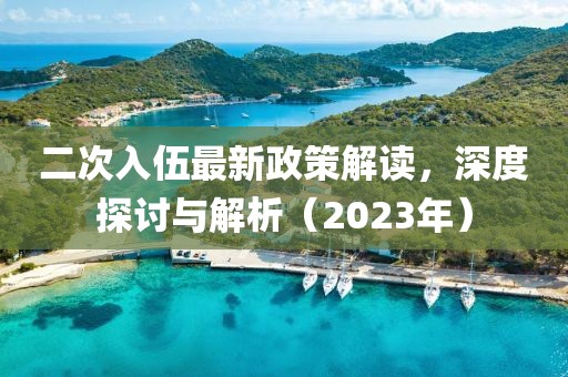 二次入伍最新政策解讀，深度探討與解析（2023年）
