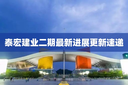 泰宏建業(yè)二期最新進展更新速遞