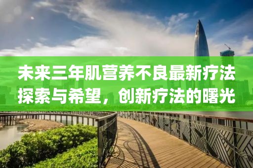 未來三年肌營養(yǎng)不良最新療法探索與希望，創(chuàng)新療法的曙光