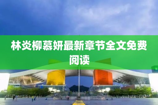 林炎柳慕妍最新章節(jié)全文免費閱讀