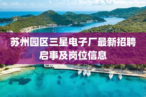 蘇州園區(qū)三星電子廠最新招聘啟事及崗位信息