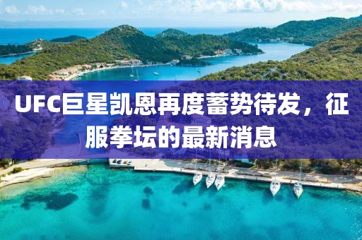 UFC巨星凱恩再度蓄勢(shì)待發(fā)，征服拳壇的最新消息