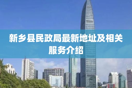 新鄉(xiāng)縣民政局最新地址及相關(guān)服務(wù)介紹