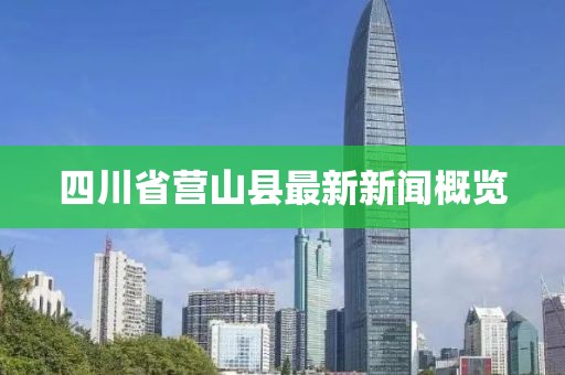 四川省營(yíng)山縣最新新聞概覽