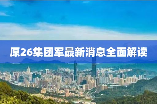 原26集團(tuán)軍最新消息全面解讀