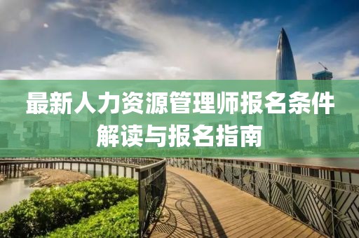 最新人力資源管理師報(bào)名條件解讀與報(bào)名指南