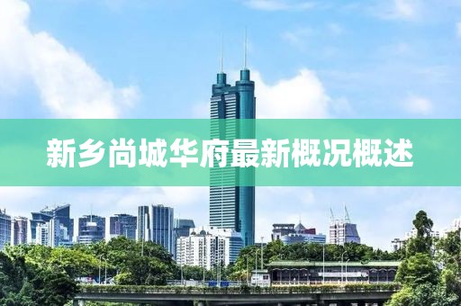 新鄉(xiāng)尚城華府最新概況概述