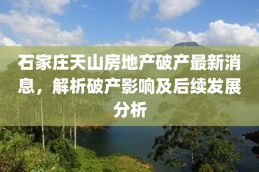 石家莊天山房地產(chǎn)破產(chǎn)最新消息，解析破產(chǎn)影響及后續(xù)發(fā)展分析