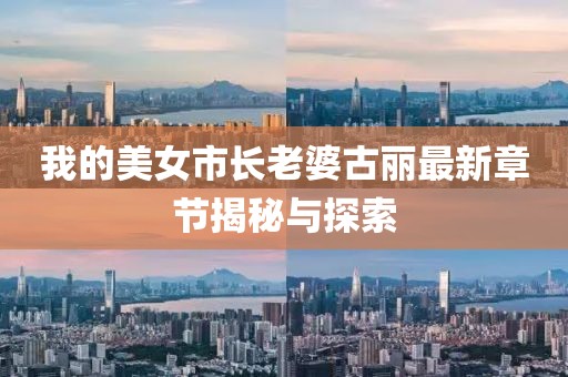 我的美女市長(zhǎng)老婆古麗最新章節(jié)揭秘與探索
