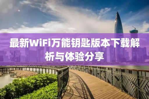 最新WiFi萬能鑰匙版本下載解析與體驗分享