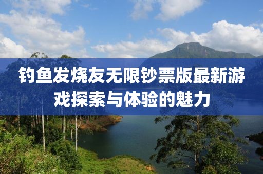 釣魚發(fā)燒友無限鈔票版最新游戲探索與體驗(yàn)的魅力