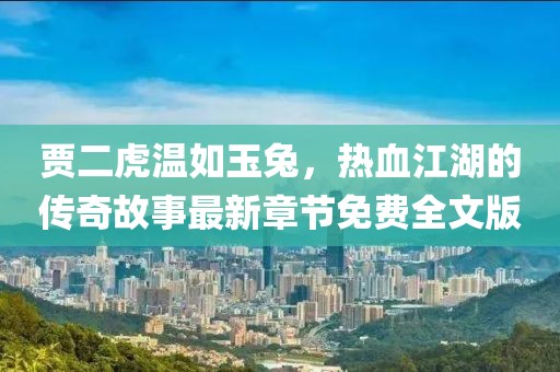 賈二虎溫如玉兔，熱血江湖的傳奇故事最新章節(jié)免費全文版
