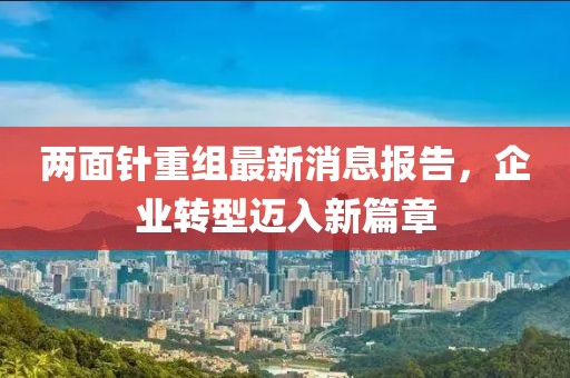 兩面針重組最新消息報告，企業(yè)轉(zhuǎn)型邁入新篇章