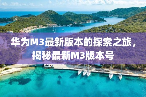 華為M3最新版本的探索之旅，揭秘最新M3版本號