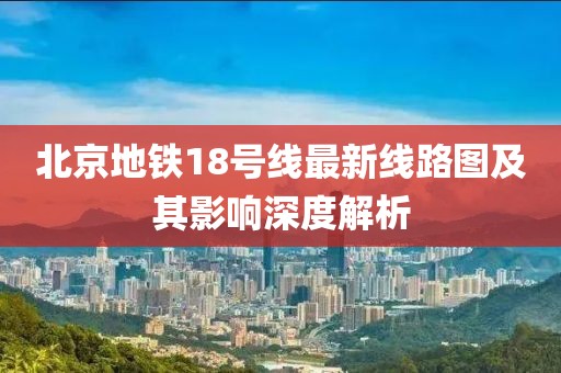 北京地鐵18號線最新線路圖及其影響深度解析