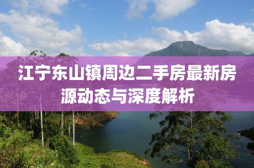 江寧東山鎮(zhèn)周邊二手房最新房源動(dòng)態(tài)與深度解析
