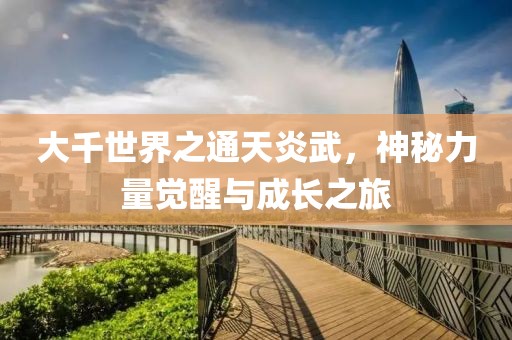 大千世界之通天炎武，神秘力量覺醒與成長之旅