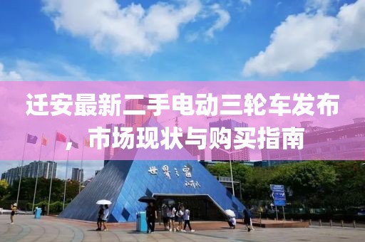 遷安最新二手電動三輪車發(fā)布，市場現(xiàn)狀與購買指南