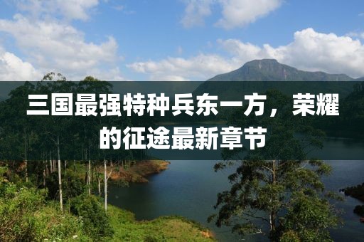 三國(guó)最強(qiáng)特種兵東一方，榮耀的征途最新章節(jié)