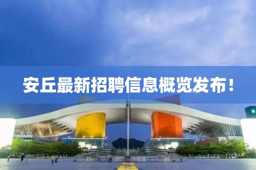 安丘最新招聘信息概覽發(fā)布！