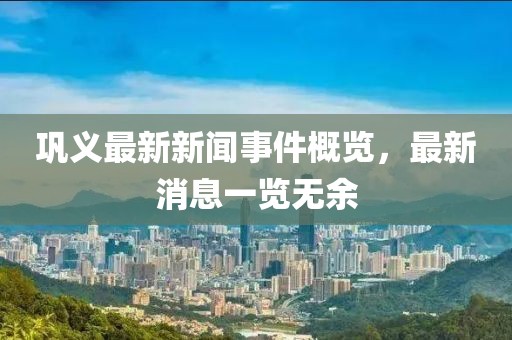 鞏義最新新聞事件概覽，最新消息一覽無余