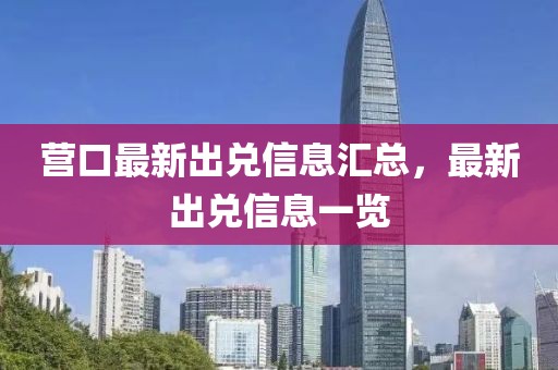 營口最新出兌信息匯總，最新出兌信息一覽